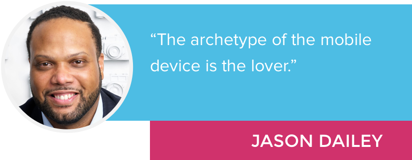 "The archetype of the mobile device is the lover." - Jason Dailey