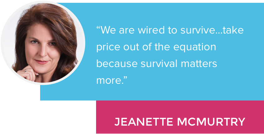 "We are wired to survive...take price out of the equation because survival matters more." - Jeanette McMurtry