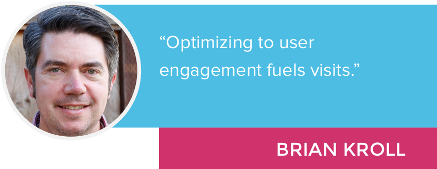 "Optimizing to user engagement fuels visits." - Brian Kroll