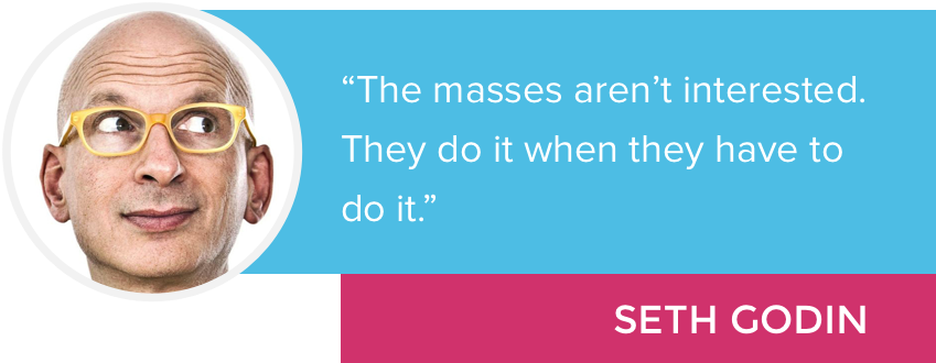 The masses aren't interested. They do it when they have to do it." - Seth Godin