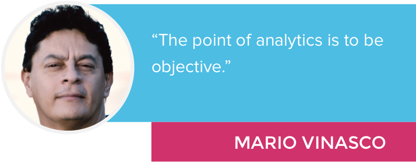 “The point of analytics is to be objective.” - Mario Vinasco