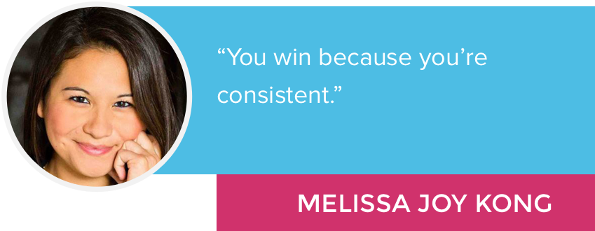 "You win because you're consistent." - Melissa Joy Kong