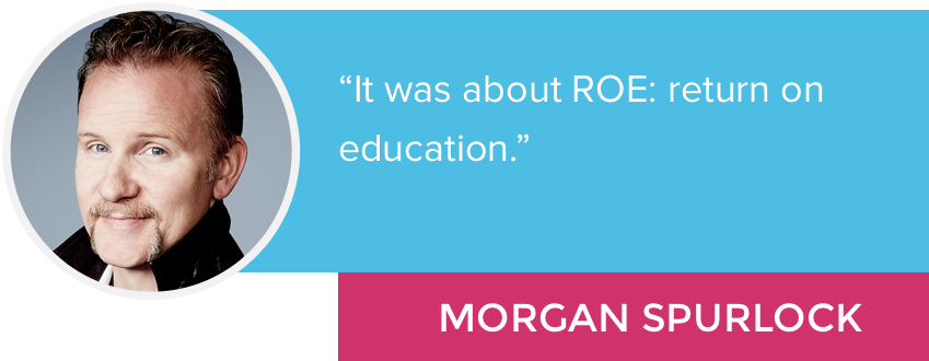 "It was about ROE: return on education." - Morgan Spurlock
