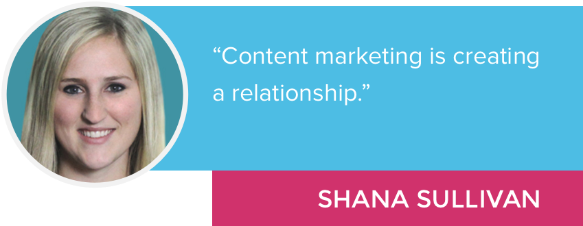 "Content marketing is creating a relationship." - Shana Sullivan