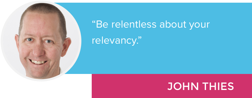 "Be relentless about your relevancy." - John Thies