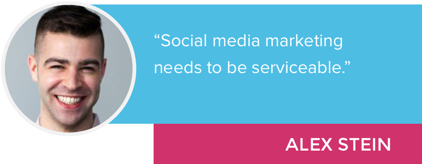 "Social media marketing needs to be serviceable." - Alex Stein